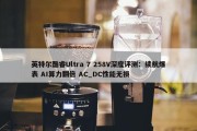 英特尔酷睿Ultra 7 258V深度评测：续航爆表 AI算力翻倍 AC_DC性能无损