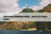 阿隆索执教生涯德国杯前9场全胜，本世纪仅次于范加尔和瓜帅