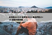 皮特森26+5+9 哈里斯39+8 弗洛伊德25+10 新疆大胜同曦