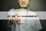 圣光“超度”120，Blade也来加强人族了？