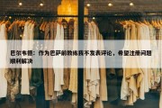 巴尔韦德：作为巴萨前教练我不发表评论，希望注册问题顺利解决