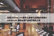 谷歌(GOOGL.US)联手三星推出全新操作系统Android XR 首款头显产品将于明年上市