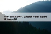 HMD 与索尼影业联手，在美国推出《毒液》主题特别版 Fusion 手机