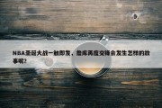 NBA圣诞大战一触即发，詹库再度交锋会发生怎样的故事呢？