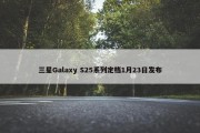 三星Galaxy S25系列定档1月23日发布