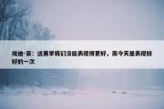 埃迪-豪：这赛季我们没能表现得更好，而今天是表现较好的一次