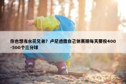 你也想当水花兄弟？卢尼透露自己休赛期每天要投400-500个三分球