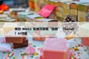 微软 Win11 实测可卸载“回顾”（Recall）AI功能