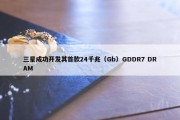 三星成功开发其首款24千兆（Gb）GDDR7 DRAM