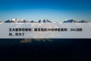 王大雷愤怒捶地！国足抵抗39分钟后丢球：3V1没防住，尽力了