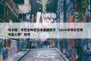 马卡报：毕巴主帅巴尔韦德被授予“2024年毕尔巴鄂杰出人物”称号