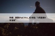 外媒：新款iPad Pro_Air将在“3月底或4月发布”