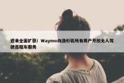 迎来全面扩张！Waymo向洛杉矶所有用户开放无人驾驶出租车服务