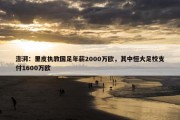 澎湃：里皮执教国足年薪2000万欧，其中恒大足校支付1600万欧