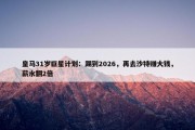 皇马31岁巨星计划：踢到2026，再去沙特赚大钱，薪水翻2倍