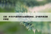 记者：内马尔与桑托斯已达成回归协议，正与新月商谈解约事宜