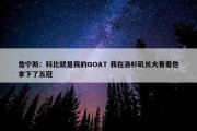 詹宁斯：科比就是我的GOAT 我在洛杉矶长大看着他拿下了五冠