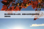 弗拉泰西赛后发Ins庆祝，前国米主席张康阳称赞他：顶级球员