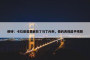 赖特：卡拉菲奥里解放了马丁内利，他的表现超乎预期