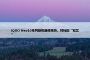 iQOO Neo10系列新机继续预热，将标配“双芯”