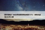 萧华笑嘻了~NBA杯收视率同比增长71%！勇侠大战有260万人看