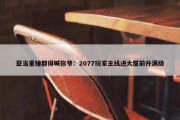 亚当重锤都得喊你爷：2077玩家主线进大厦前升满级