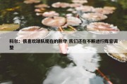 科尔：很喜欢球队现在的防守 我们还在不断进行阵容调整