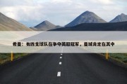 希曼：有四支球队在争夺英超冠军，曼城肯定在其中