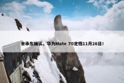 余承东确认，华为Mate 70定档11月26日！