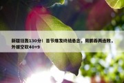 新疆狂轰130分！首节爆发终结悬念，周鹏吞两连败，外援空砍40+9