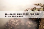 蒙扎vs乌迪内斯：丹尼尔-马尔蒂尼_巴勃罗-马里首发，托万_洛伦佐-卢卡出战