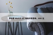 努比亚 Watch GT 智能手表发布，699 元