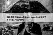 海外网友热议WBG淘汰DK：Breathe被低估了！DK是LPL五号种子