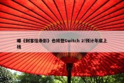 曝《刺客信条影》也将登Switch 2!预计年底上线