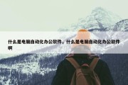 什么是电脑自动化办公软件，什么是电脑自动化办公软件啊