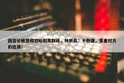 因言论被恩师怒呛别再联络，林依晨：不勉强，尊重对方的选择！