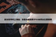 游泳世界杯上海站：徐嘉余摘得男子50米仰泳比赛铜牌