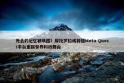 死去的记忆被唤醒？摩托罗拉或将借Meta Quest平台重回世界科技舞台