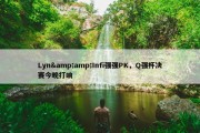 Lyn&amp;Infi强强PK，Q强杯决赛今晚打响