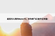 超百万人预约Mate70，华为带飞江淮千亿市值！