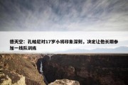 德天空：孔帕尼对17岁小将印象深刻，决定让他长期参加一线队训练