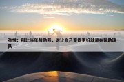 孙悦：科比当年鼓励我，说让自己变得更好就是在帮助球队