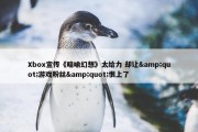 Xbox宣传《暗喻幻想》太给力 却让&quot;游戏粉丝&quot;恨上了