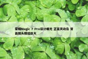 荣耀Magic 7 Pro设计曝光 正面灵动岛 背面镜头模组巨大