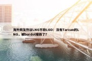 海外网友热议LNG不敌LGD：没有Tarzan的LNG，被burdol摧毁了？