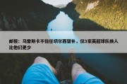 邮报：马雷斯卡不信任切尔西替补，仅3家英超球队换人比他们更少