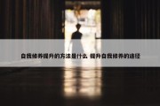 自我修养提升的方法是什么 提升自我修养的途径