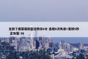 无敌了席菲诺投篮狂铁仅6分 出现6次失误+发球5秒 正负值-36