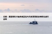 记者：英冠球队卡迪夫城正在与马克莱莱就主帅职位进行谈判