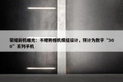 荣耀新机曝光：不规则相机模组设计，预计为数字“300”系列手机